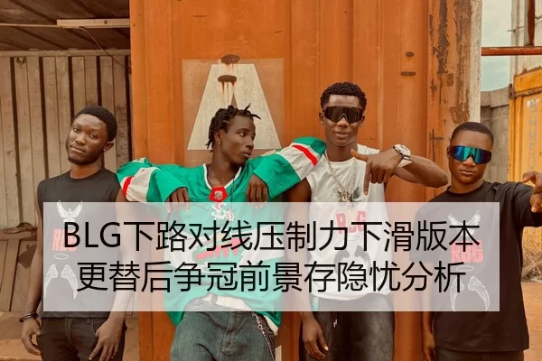 BLG下路对线压制力下滑版本更替后争冠前景存隐忧分析
