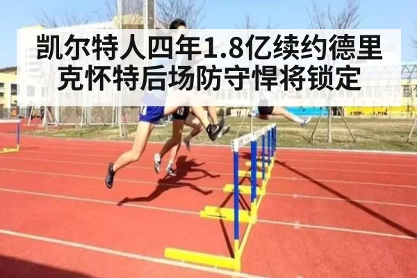 凯尔特人四年1.8亿续约德里克怀特后场防守悍将锁定