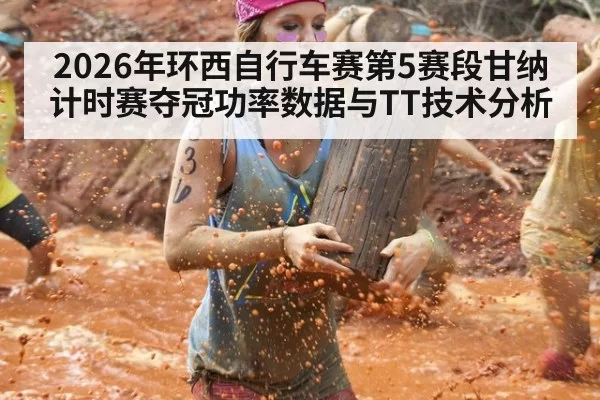 2026年环西自行车赛第5赛段甘纳计时赛夺冠功率数据与TT技术分析 - aiyouxi