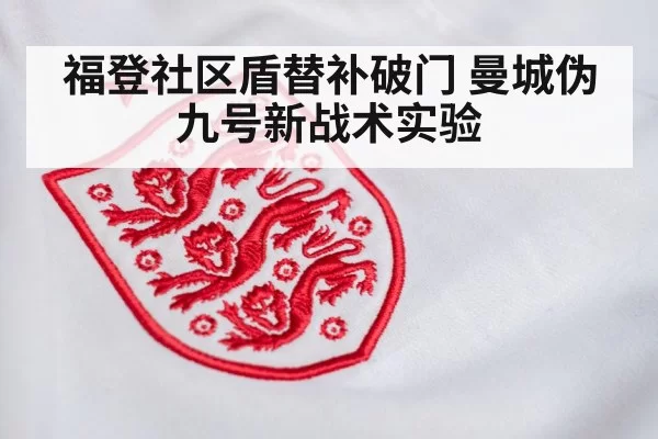 福登社区盾替补破门 曼城伪九号新战术实验 - aiyouxi