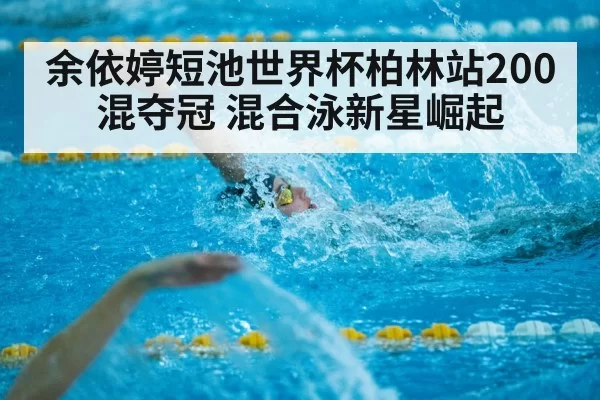 余依婷短池世界杯柏林站200混夺冠 混合泳新星崛起 - aiyouxi