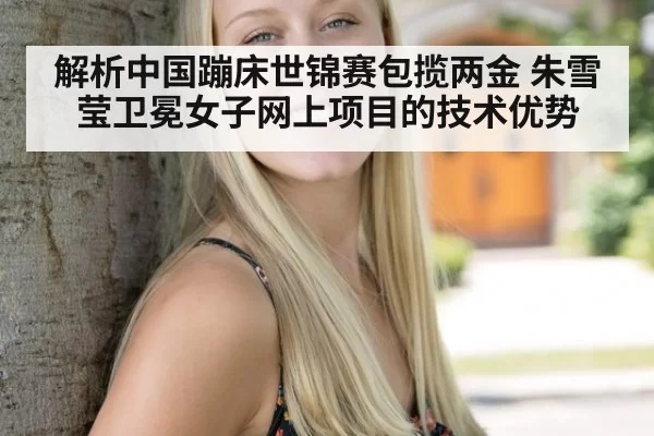 解析中国蹦床世锦赛包揽两金 朱雪莹卫冕女子网上项目的技术优势 - aiyouxi