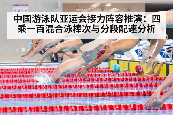 中国游泳队亚运会接力阵容推演：四乘一百混合泳棒次与分段配速分析 - aiyouxi